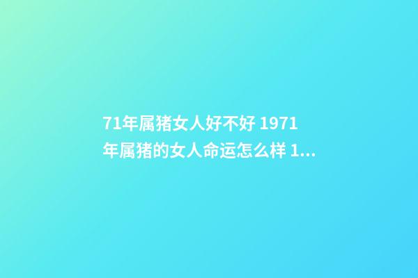 71年属猪女人好不好 1971年属猪的女人命运怎么样 1971年属猪 女性 什么命-第1张-观点-玄机派
